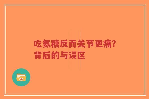 吃氨糖反而关节更痛？背后的与误区