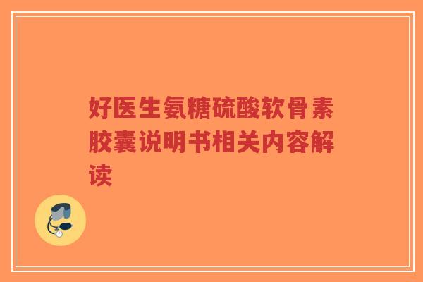 好医生氨糖硫酸软骨素胶囊说明书相关内容解读