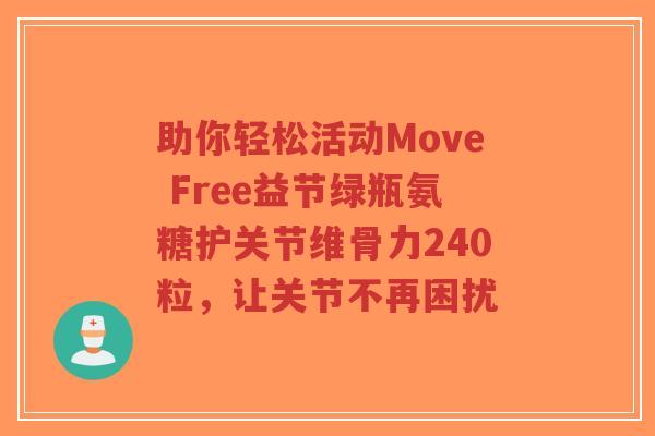 助你轻松活动Move Free益节绿瓶氨糖护关节维骨力240粒，让关节不再困扰