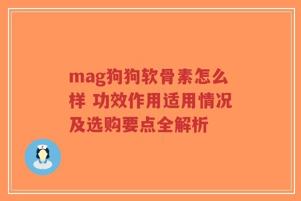 mag狗狗软骨素怎么样 功效作用适用情况及选购要点全解析