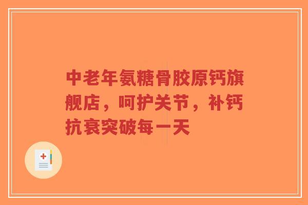中老年氨糖骨胶原钙旗舰店，呵护关节，补钙抗衰突破每一天