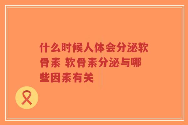 什么时候人体会分泌软骨素 软骨素分泌与哪些因素有关 什么时候人体会分泌软骨素 软骨素分泌与哪些因素有关