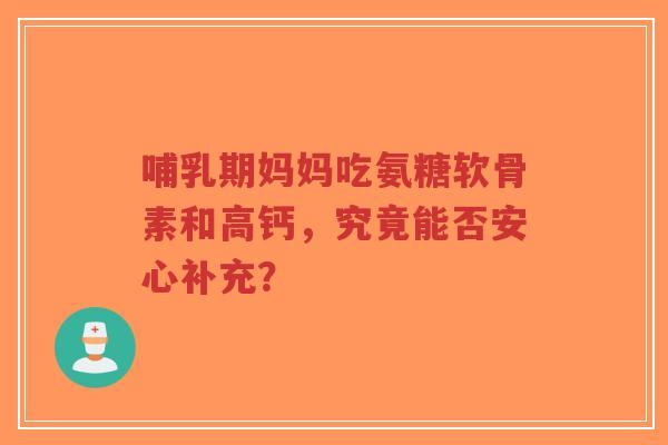 哺乳期妈妈吃氨糖软骨素和高钙，究竟能否安心补充？