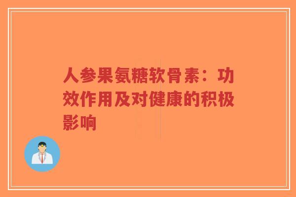 人参果氨糖软骨素：功效作用及对健康的积极影响