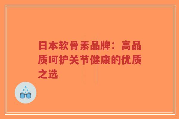 日本软骨素品牌：高品质呵护关节健康的优质之选