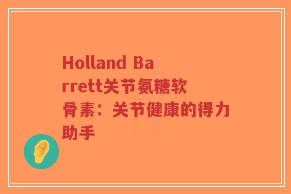 Holland Barrett关节氨糖软骨素：关节健康的得力助手