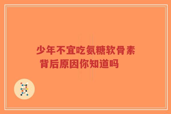 少年不宜吃氨糖软骨素 背后原因你知道吗