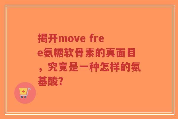 揭开move free氨糖软骨素的真面目，究竟是一种怎样的氨基酸？