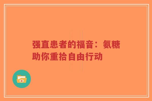 强直患者的福音：氨糖助你重拾自由行动