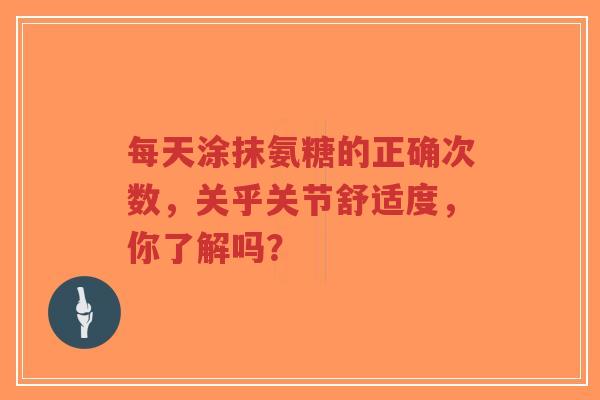 每天涂抹氨糖的正确次数，关乎关节舒适度，你了解吗？