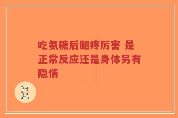 吃氨糖后腿疼厉害 是正常反应还是身体另有隐情