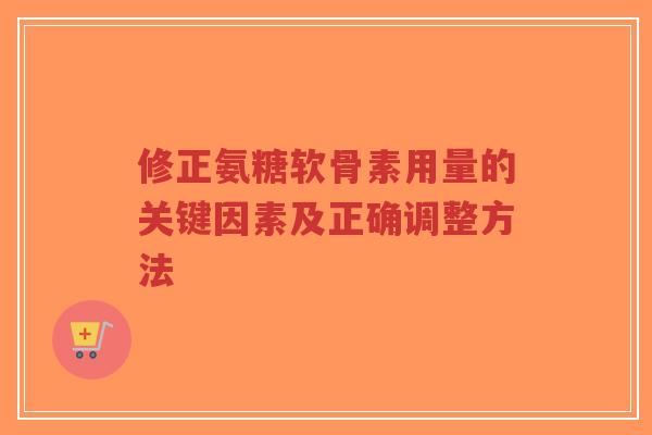 修正氨糖软骨素用量的关键因素及正确调整方法