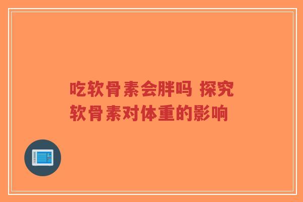 吃软骨素会胖吗 探究软骨素对体重的影响