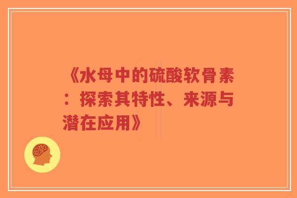 《水母中的硫酸软骨素：探索其特性、来源与潜在应用》