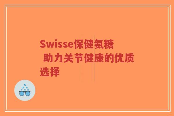 Swisse保健氨糖 助力关节健康的优质选择