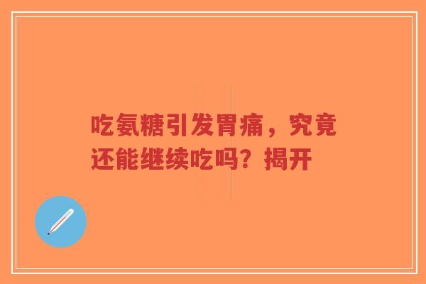 吃氨糖引发胃痛，究竟还能继续吃吗？揭开