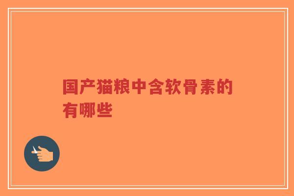 国产猫粮中含软骨素的有哪些