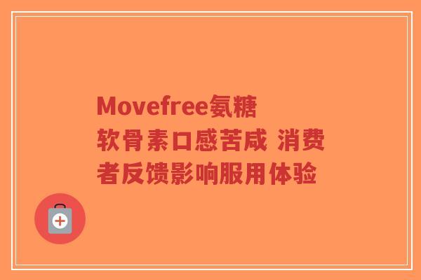 Movefree氨糖软骨素口感苦咸 消费者反馈影响服用体验
