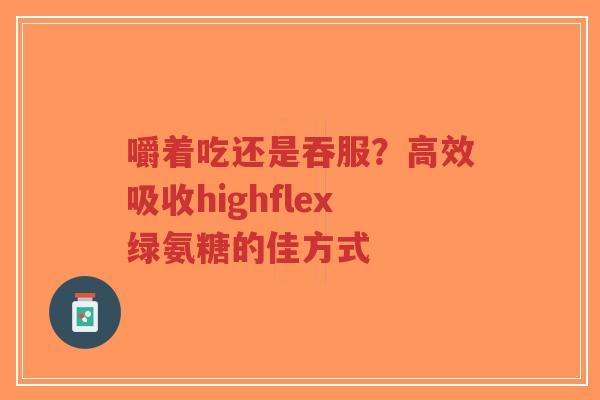 嚼着吃还是吞服？高效吸收highflex绿氨糖的佳方式