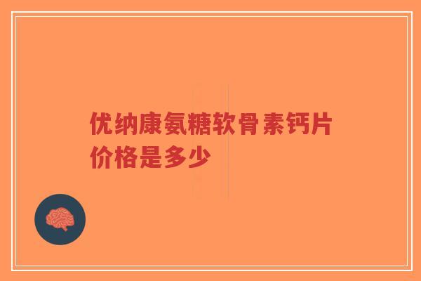 优纳康氨糖软骨素钙片价格是多少