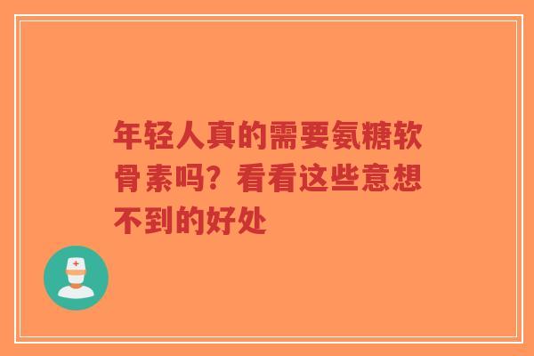 年轻人真的需要氨糖软骨素吗？看看这些意想不到的好处