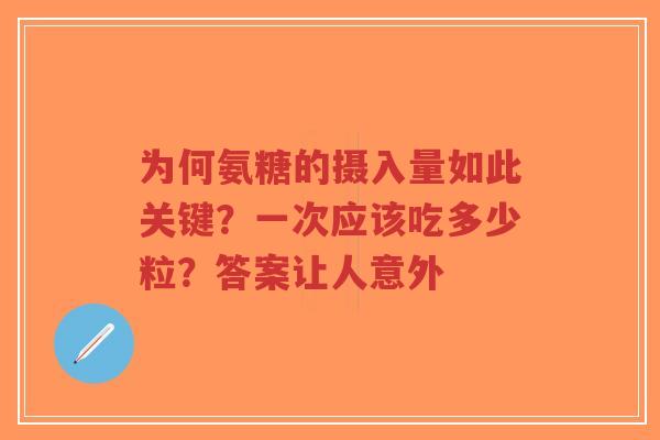 为何氨糖的摄入量如此关键？一次应该吃多少粒？答案让人意外