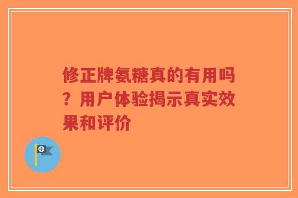 修正牌氨糖真的有用吗？用户体验揭示真实效果和评价