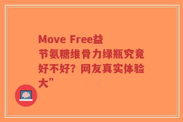 Move Free益节氨糖维骨力绿瓶究竟好不好?网友真实体验大” Move Free益节氨糖维骨力绿瓶究竟好不好?网友真实体验大”