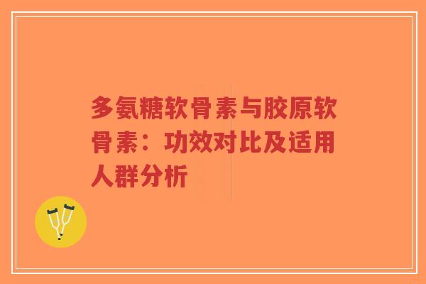 多氨糖软骨素与胶原软骨素：功效对比及适用人群分析