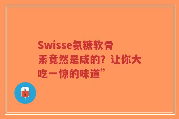 Swisse氨糖软骨素竟然是咸的？让你大吃一惊的味道”