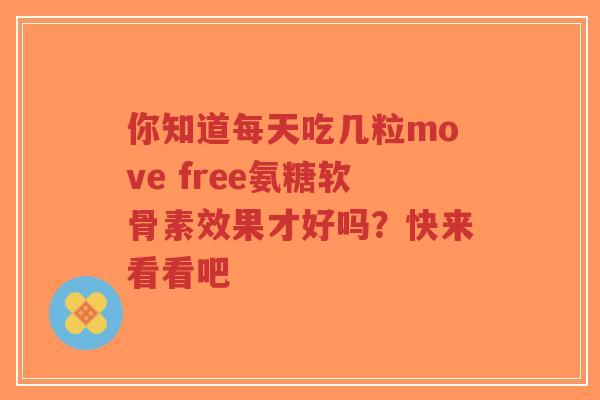 你知道每天吃几粒move free氨糖软骨素效果才好吗？快来看看吧