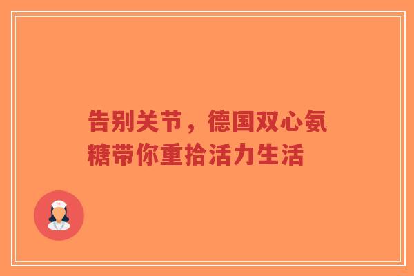 告别关节，德国双心氨糖带你重拾活力生活