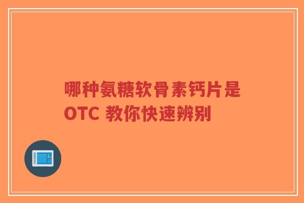 哪种氨糖软骨素钙片是OTC 教你快速辨别