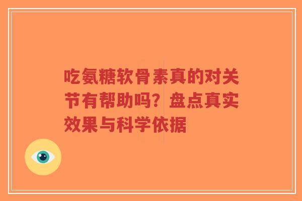 吃氨糖软骨素真的对关节有帮助吗？盘点真实效果与科学依据