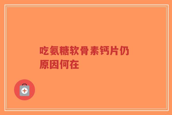 吃氨糖软骨素钙片仍 原因何在