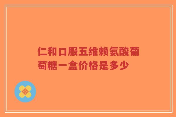 仁和口服五维赖氨酸葡萄糖一盒价格是多少