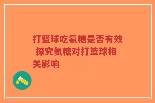 打篮球吃氨糖是否有效 探究氨糖对打篮球相关影响