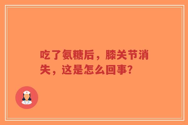吃了氨糖后，膝关节消失，这是怎么回事？