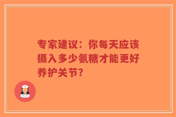 专家建议：你每天应该摄入多少氨糖才能更好养护关节？