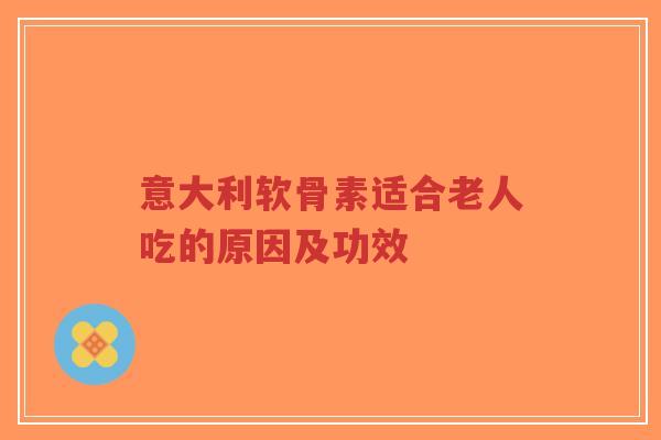 意大利软骨素适合老人吃的原因及功效