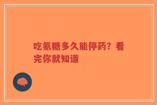 吃氨糖多久能停药？看完你就知道