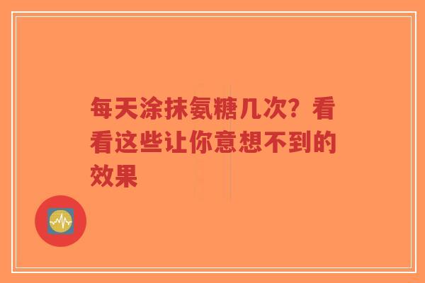 每天涂抹氨糖几次？看看这些让你意想不到的效果