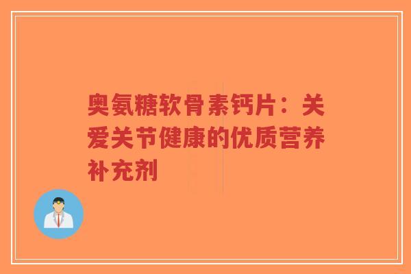 奥氨糖软骨素钙片：关爱关节健康的优质营养补充剂