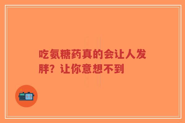 吃氨糖药真的会让人发胖？让你意想不到
