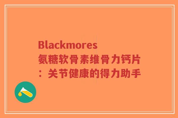 Blackmores氨糖软骨素维骨力钙片：关节健康的得力助手