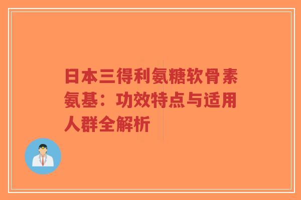 日本三得利氨糖软骨素氨基：功效特点与适用人群全解析