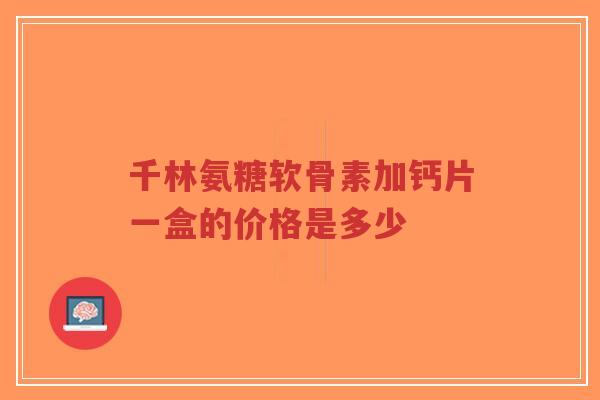 千林氨糖软骨素加钙片一盒的价格是多少