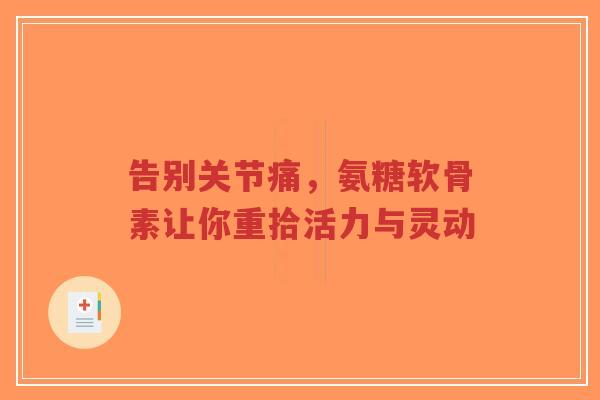 告别关节痛，氨糖软骨素让你重拾活力与灵动