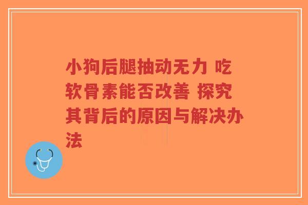 小狗后腿抽动无力 吃软骨素能否改善 探究其背后的原因与解决办法