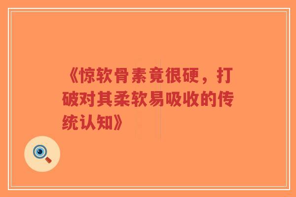 《惊软骨素竟很硬，打破对其柔软易吸收的传统认知》